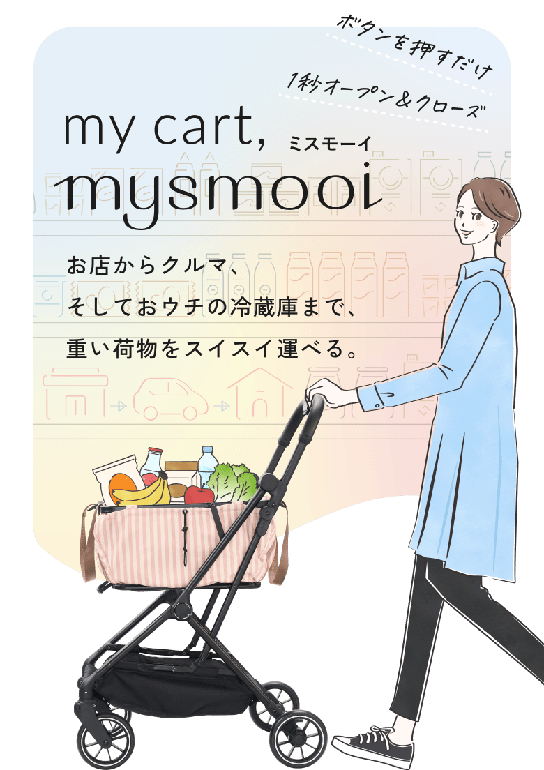 1秒オープン&クローズボタンを押すだけ my cart, mysmooi ミスモーイ お店からクルマ、そしておウチの冷蔵庫まで、重い荷物をスイスイ運べる。